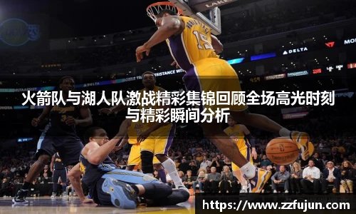 火箭队与湖人队激战精彩集锦回顾全场高光时刻与精彩瞬间分析