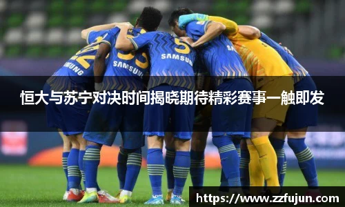 恒大与苏宁对决时间揭晓期待精彩赛事一触即发